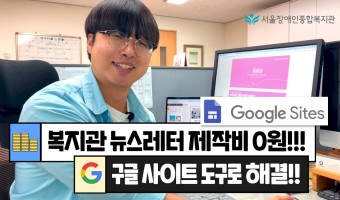 복지관 뉴스레터 제작비 Zero!! 나는 구글 사이트 도구를 쓴다!! 서울장애인종합복지관 디지털융합팀