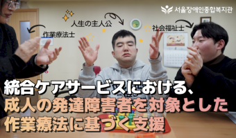 (일문 자막 버전 공개)최중증발달장애인 통합돌봄 서비스 과정 중에 작업치료 기반 지원