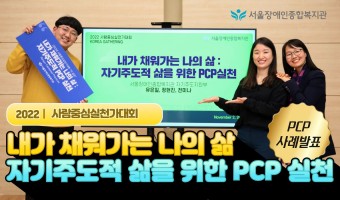 (영상)사람중심실천(PCP) 사례발표 : 내가 채워가는 나의 삶 :자기주도적 삶을 위한 PCP 실천 - 서울…